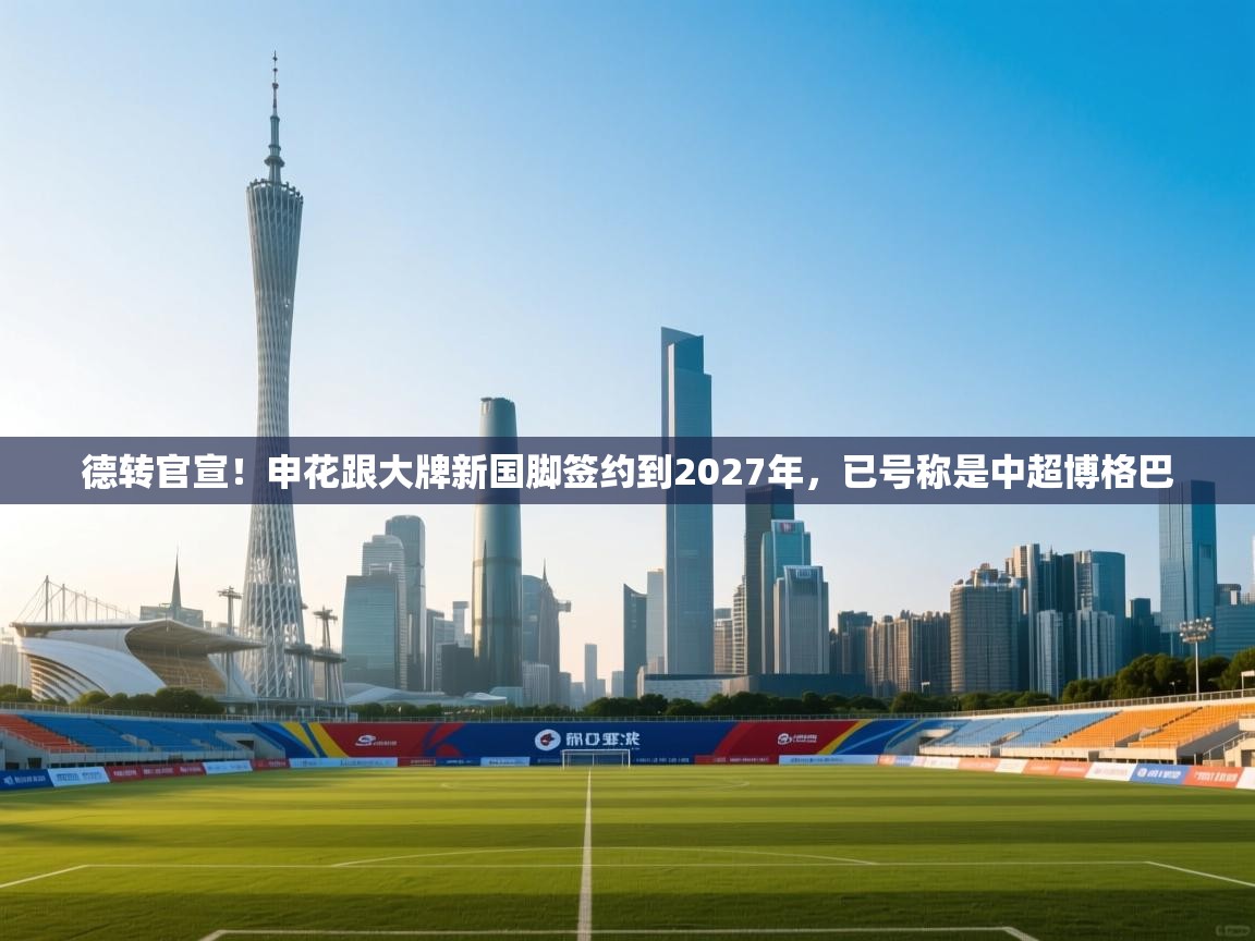 德转官宣!申花跟大牌新国脚签约到2027年,已号称是中超博格巴 第1张