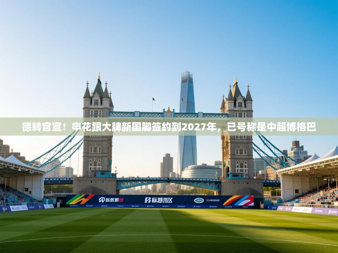 德转官宣!申花跟大牌新国脚签约到2027年,已号称是中超博格巴 第2张