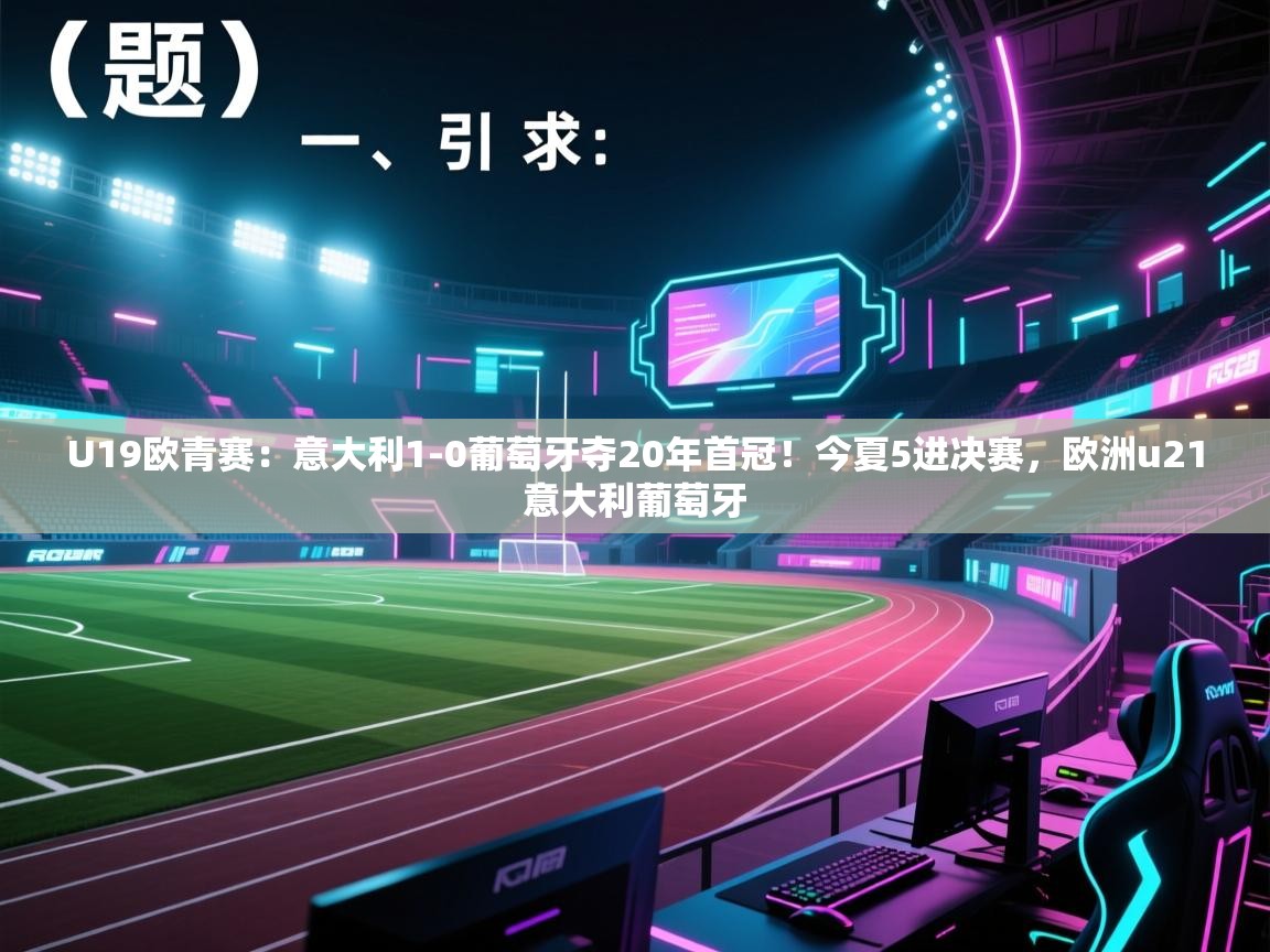 U19欧青赛:意大利1-0葡萄牙夺20年首冠!今夏5进决赛,欧洲u21意大利葡萄牙 第1张