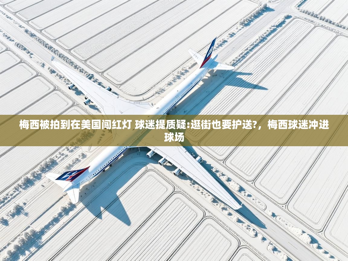 梅西被拍到在美国闯红灯 球迷提质疑:逛街也要护送?,梅西球迷冲进球场 第2张