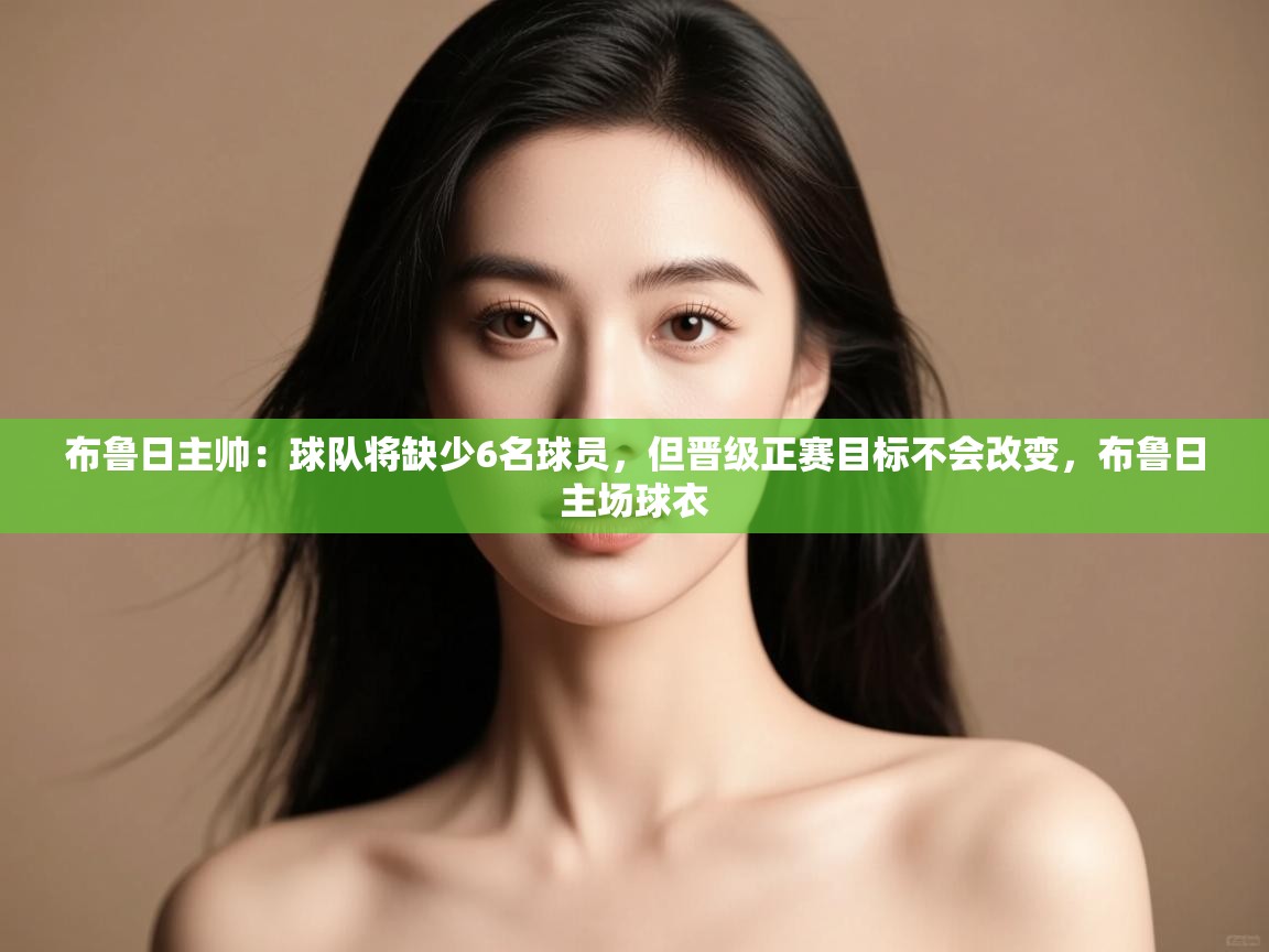 布鲁日主帅:球队将缺少6名球员,但晋级正赛目标不会改变,布鲁日主场球衣 第1张