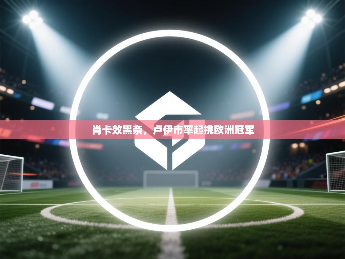 肖卡效黑奈，卢伊市率起挑欧洲冠军  第1张