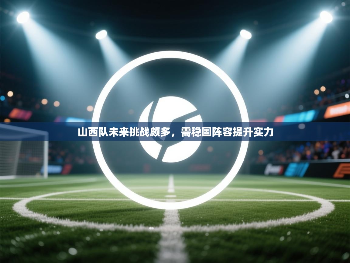 山西队未来挑战颇多,需稳固阵容提升实力 第1张