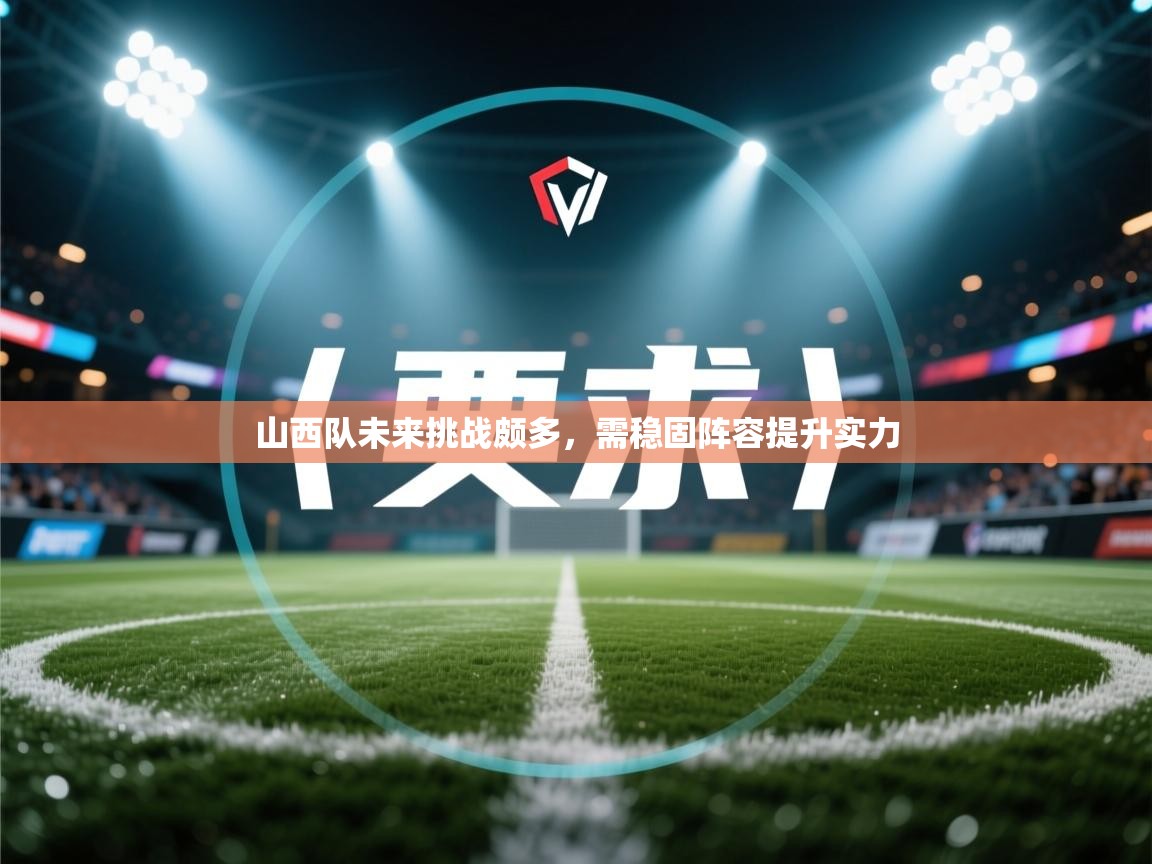 山西队未来挑战颇多,需稳固阵容提升实力 第2张