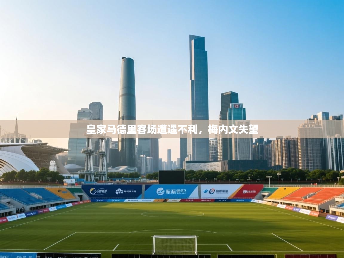 皇家马德里客场遭遇不利，梅内文失望  第1张