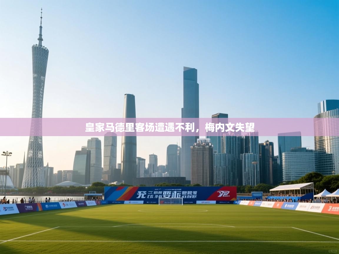 皇家马德里客场遭遇不利，梅内文失望  第2张