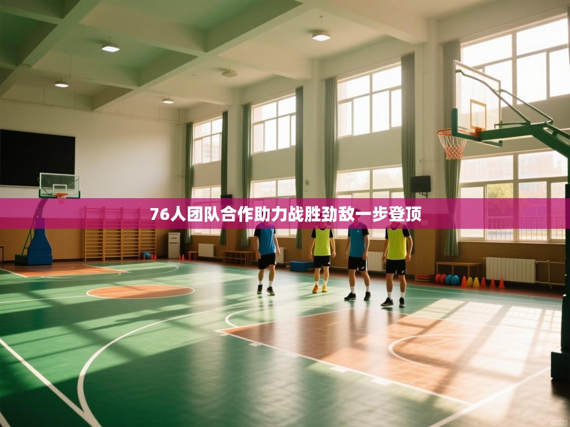 76人团队合作助力战胜劲敌一步登顶  第2张