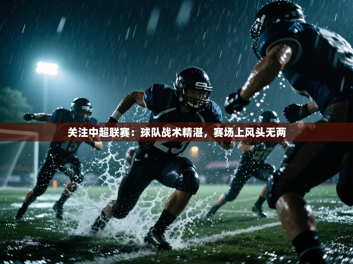 关注中超联赛：球队战术精湛，赛场上风头无两  第2张