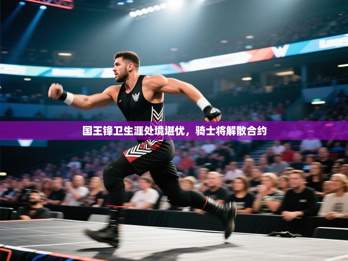 国王锋卫生涯处境堪忧，骑士将解散合约  第1张