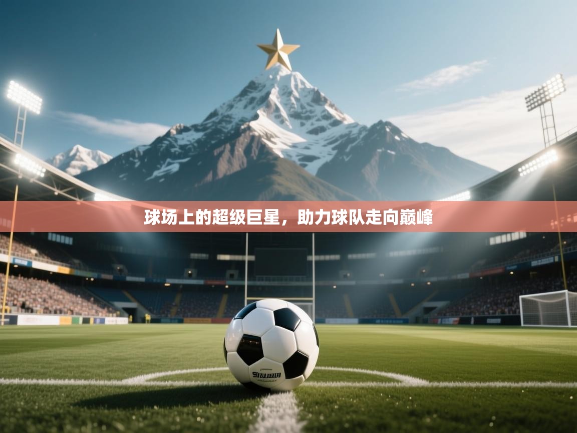 球场上的超级巨星,助力球队走向巅峰 第2张